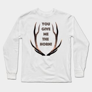 You give me the horn Long Sleeve T-Shirt